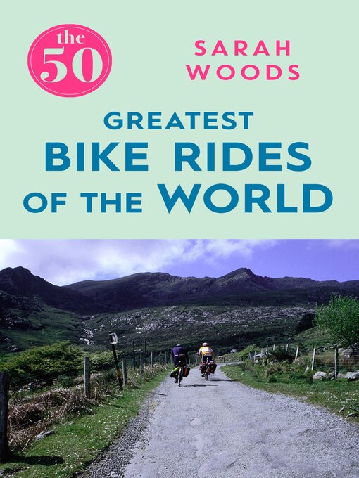 Title details for The 50 Greatest Bike Rides of the World the 50 Greatest Bike Rides of the World by Sarah Woods - Available